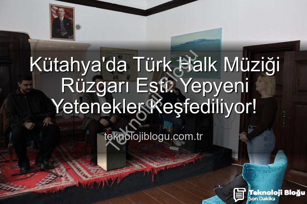 Türk Halk Müziği Yetenek Sınavı - Kütahya'da Türk Halk Müziği Rüzgarı Esti: Yepyeni Yetenekler Keşfediliyor!