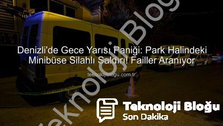Denizli’de Gece Yarısı Paniği: Park Halindeki Minibüse Silahlı Saldırı! Failler Aranıyor