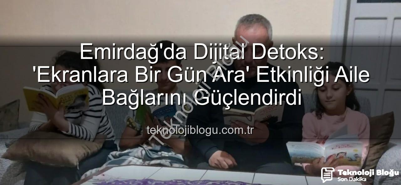 ekranlara bir gün ara - Emirdağ'da Dijital Detoks: 'Ekranlara Bir Gün Ara' Etkinliği Aile Bağlarını Güçlendirdi