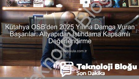 Kütahya OSB’den 2025 Yılına Damga Vuran Projeler ve Geleceğe Yönelik Vizyon