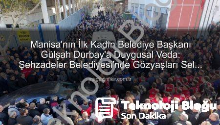 Manisa’da Yürek Burkan Veda: Şehzadeler Belediye Başkanı Gülşah Durbay Son Yolculuğuna Uğurlandı