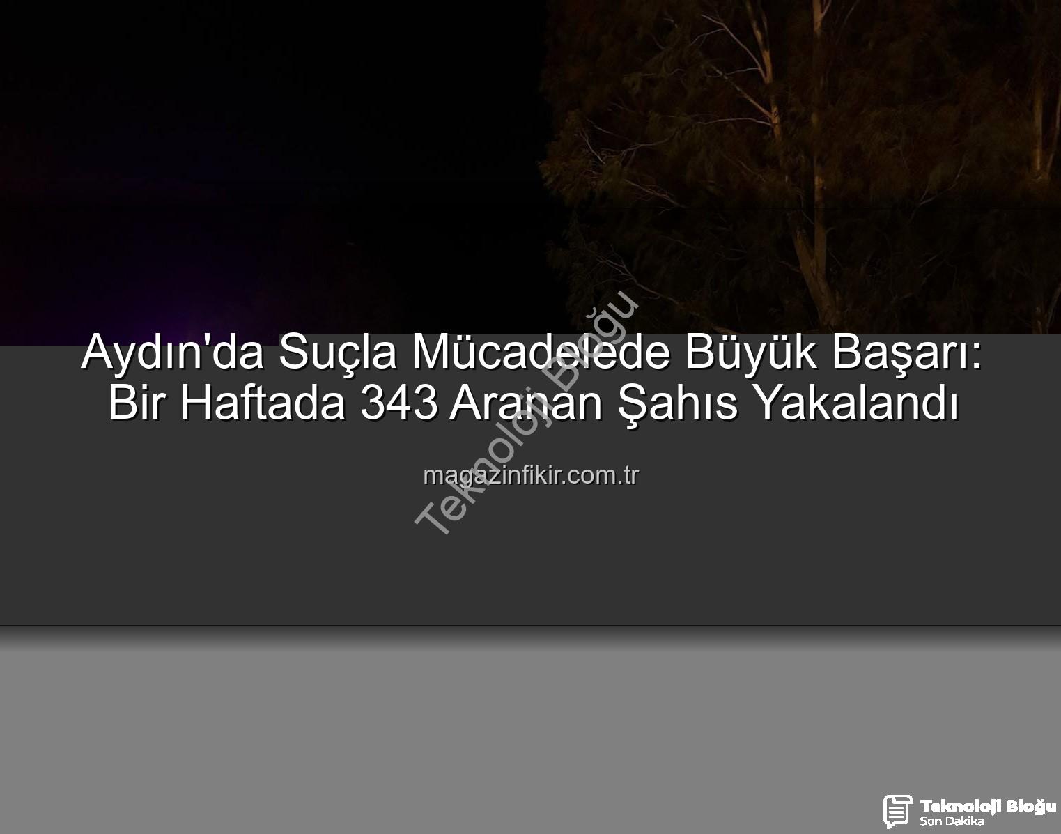 Aydın'da Güvenlik Güçlerinden Kapsamlı Operasyon: Bir Haftada 343 Aranan Şahıs Yakalandı!