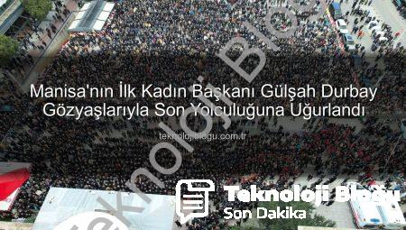 Manisa’nın İlk Kadın Başkanı Gülşah Durbay Gözyaşlarıyla Son Yolculuğuna Uğurlandı