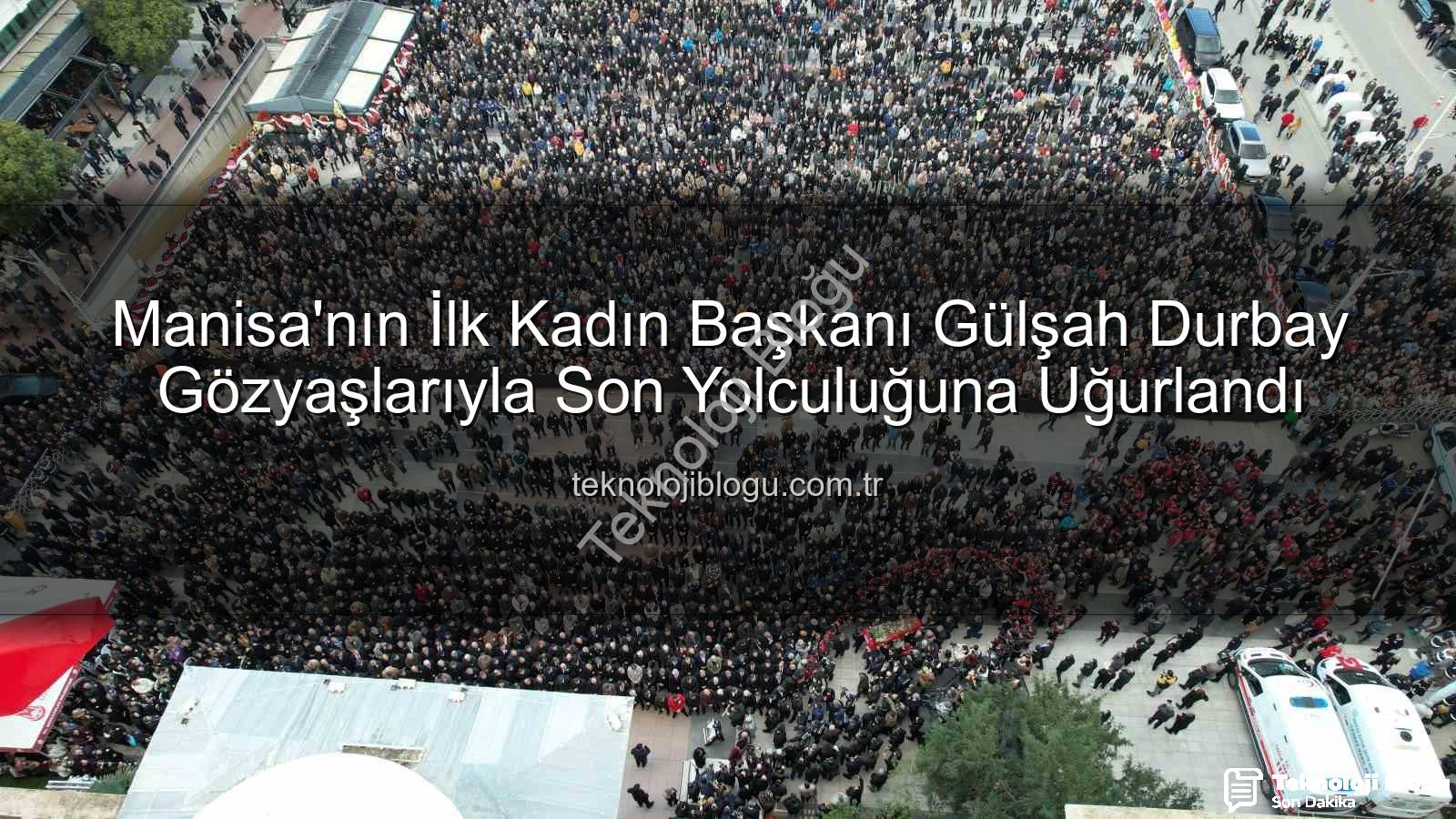 Gülşah Durbay - Manisa'nın İlk Kadın Başkanı Gülşah Durbay Gözyaşlarıyla Son Yolculuğuna Uğurlandı