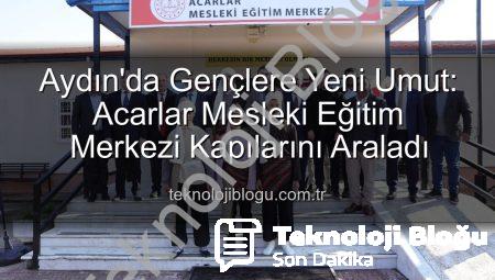 Aydın’da Gençlere Yeni Umut: Acarlar Mesleki Eğitim Merkezi Kapılarını Araladı