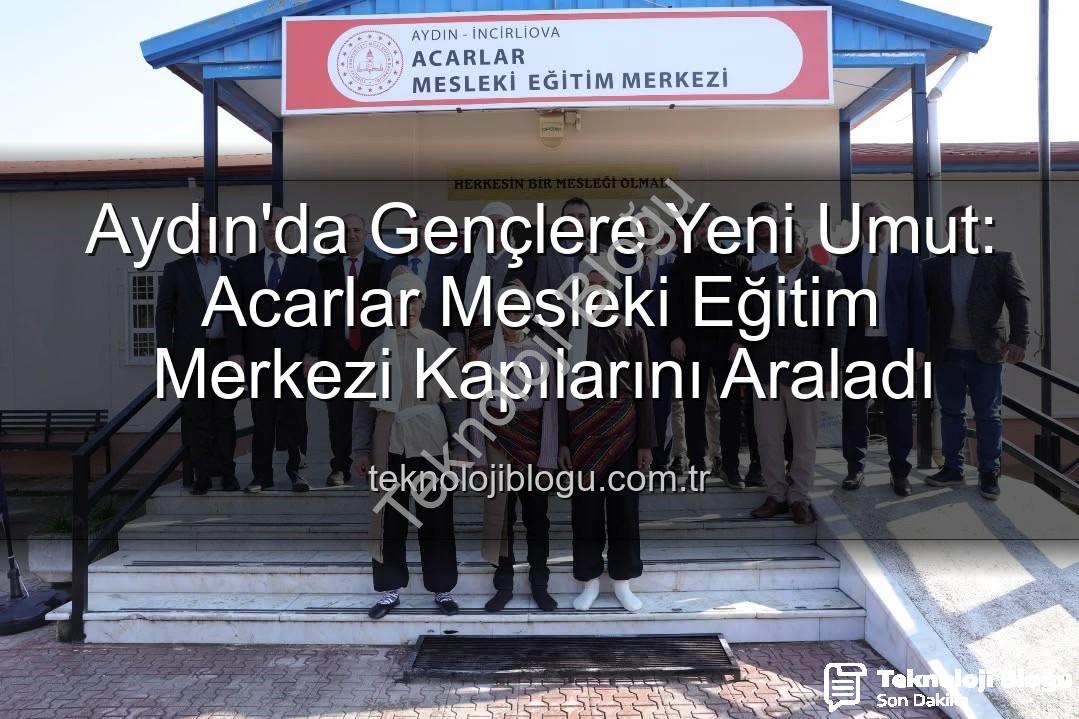 Acarlar Mesleki Eğitim Merkezi - Aydın'da Gençlere Yeni Umut: Acarlar Mesleki Eğitim Merkezi Kapılarını Araladı