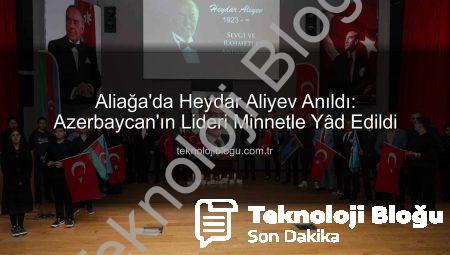 Aliağa’da Heydar Aliyev Anıldı: Azerbaycan’ın Lideri Minnetle Yâd Edildi