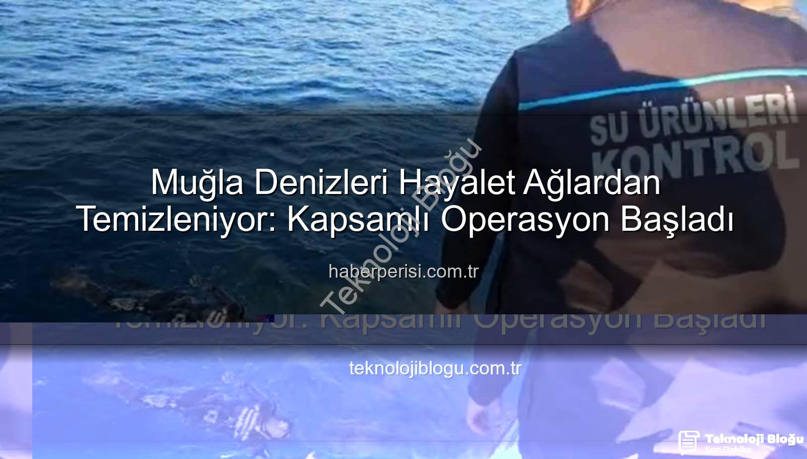 hayalet ağ - Muğla Denizleri Hayalet Ağlardan Temizleniyor: Kapsamlı Operasyon Başladı