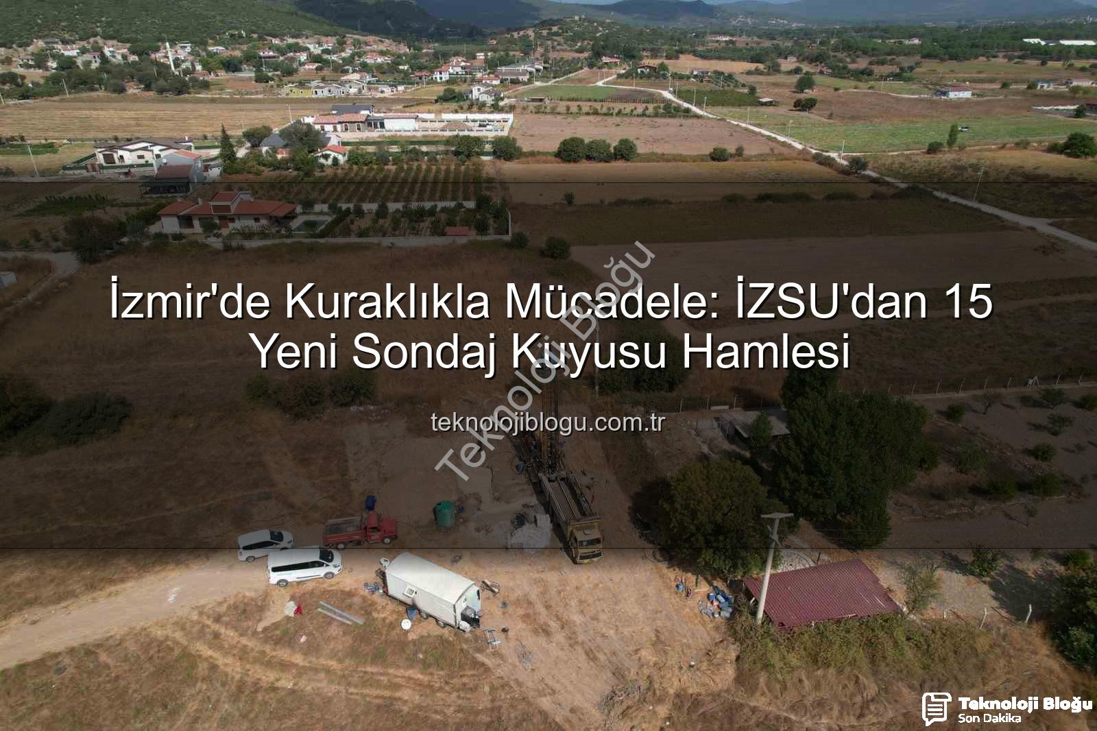 İzmir yeni sondaj kuyusu - İzmir'de Kuraklıkla Mücadele: İZSU'dan 15 Yeni Sondaj Kuyusu Hamlesi