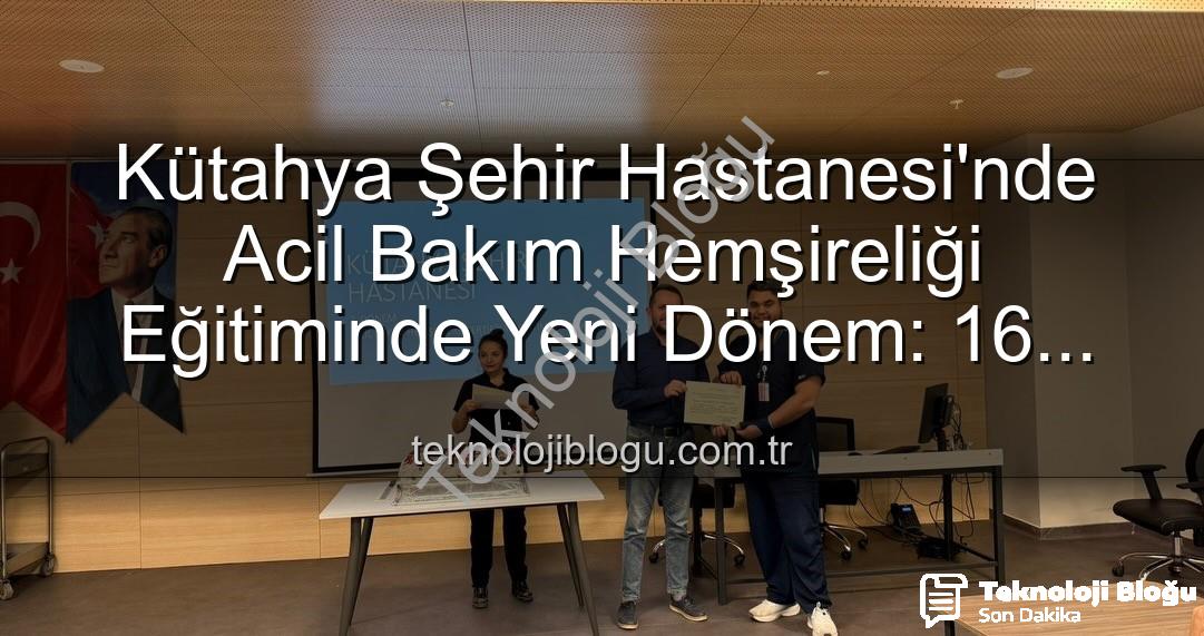 acil bakım hemşireliği eğitimi - Kütahya Şehir Hastanesi'nde Acil Bakım Hemşireliği Eğitiminde Yeni Dönem: 16 Profesyonel Sertifikalarını Aldı