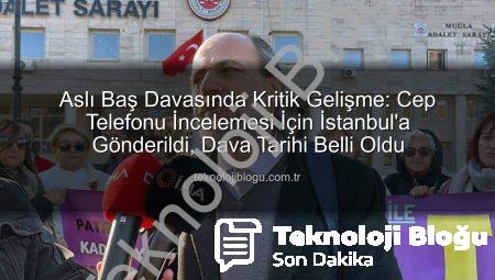 Aslı Baş Davasında Kritik Gelişme: Cep Telefonu İncelemesi İçin İstanbul’a Gönderildi, Dava Tarihi Belli Oldu