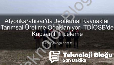 Afyonkarahisar’da Jeotermal Kaynaklar Tarımsal Üretime Odaklanıyor: TDİOSB’de Kapsamlı İnceleme