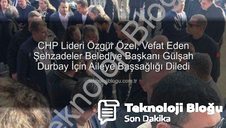 CHP Lideri Özgür Özel, Vefat Eden Şehzadeler Belediye Başkanı Gülşah Durbay İçin Aileye Başsağlığı Diledi