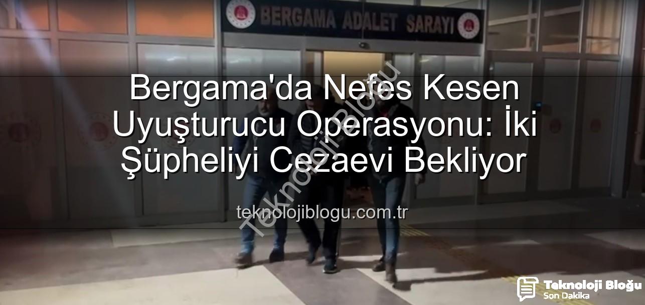 Bergama uyuşturucu operasyonu - Bergama'da Nefes Kesen Uyuşturucu Operasyonu: İki Şüpheliyi Cezaevi Bekliyor