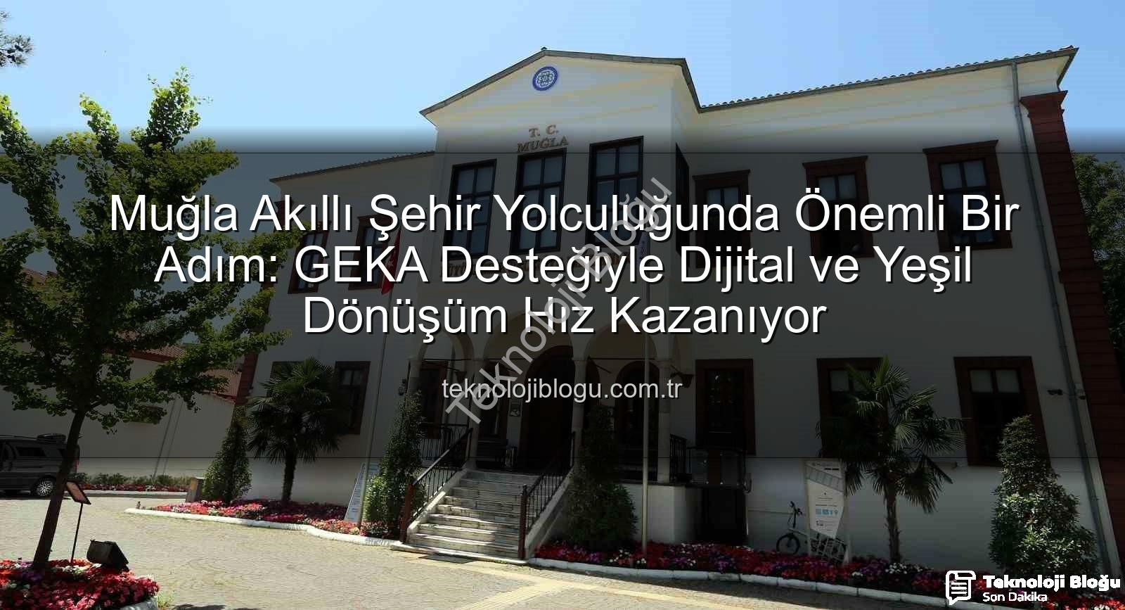 akıllı şehir - Muğla Akıllı Şehir Yolculuğunda Önemli Bir Adım: GEKA Desteğiyle Dijital ve Yeşil Dönüşüm Hız Kazanıyor