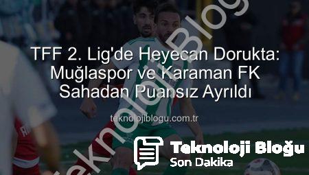 TFF 2. Lig’de Heyecan Dorukta: Muğlaspor ve Karaman FK Sahadan Puansız Ayrıldı