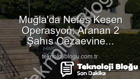 Muğla’da Nefes Kesen Operasyon: Aranan 2 Şahıs Cezaevine Gönderildi!