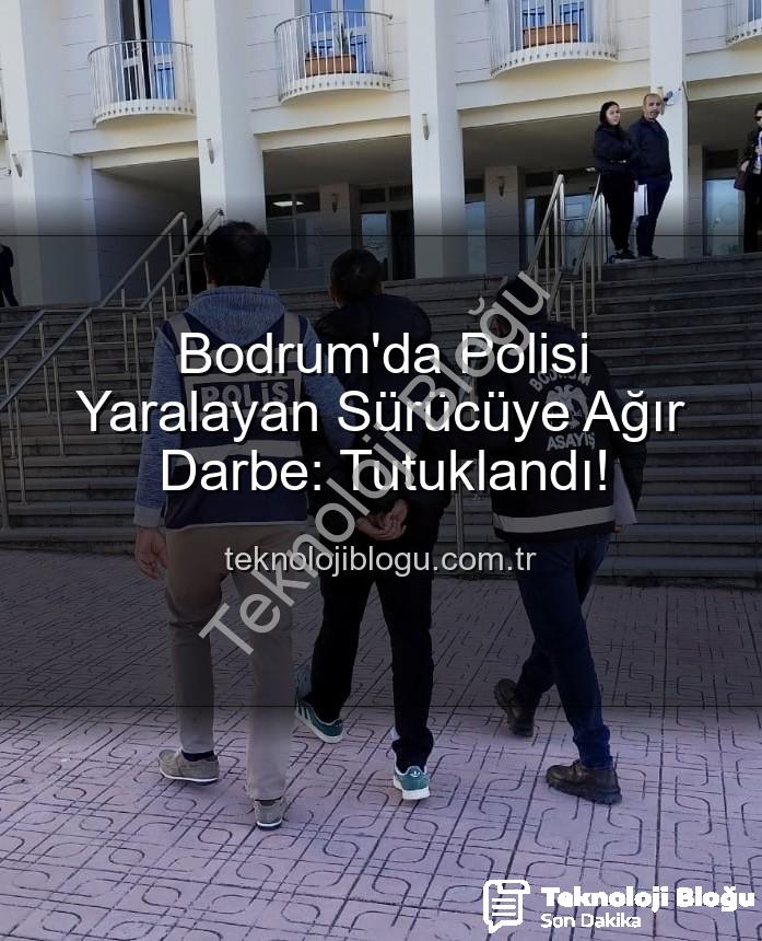 polisi yaralayan sürücü - Bodrum'da Polisi Yaralayan Sürücüye Ağır Darbe: Tutuklandı!
