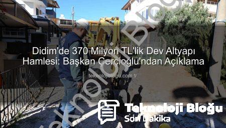 Didim’de 370 Milyon TL’lik Dev Altyapı Hamlesi: Başkan Çerçioğlu’ndan Açıklama