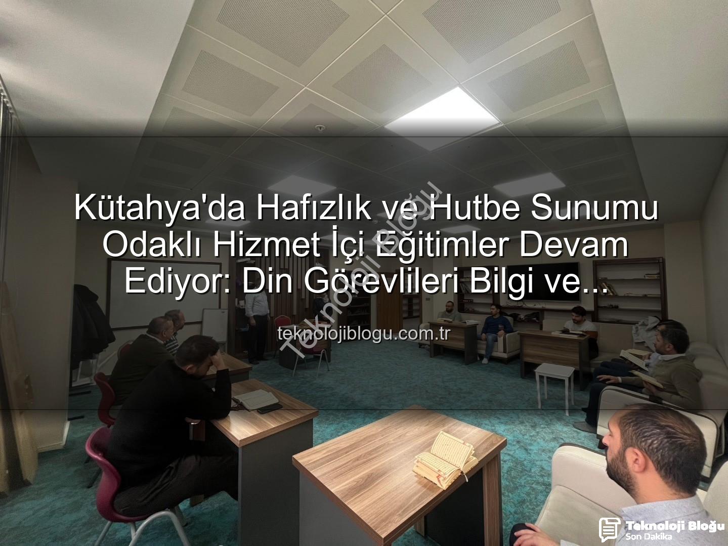 hizmet içi eğitim - Kütahya'da Hafızlık ve Hutbe Sunumu Odaklı Hizmet İçi Eğitimler Devam Ediyor: Din Görevlileri Bilgi ve Becerilerini Güçlendiriyor