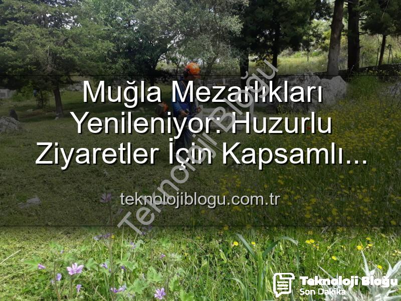 Muğla mezarlıkları - Muğla Mezarlıkları Yenileniyor: Huzurlu Ziyaretler İçin Kapsamlı Bakım Çalışmaları Başladı