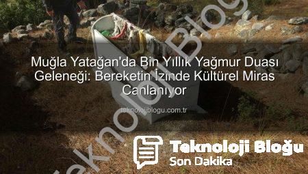 Muğla Yatağan’da Bin Yıllık Yağmur Duası Geleneği: Bereketin İzinde Kültürel Miras Canlanıyor