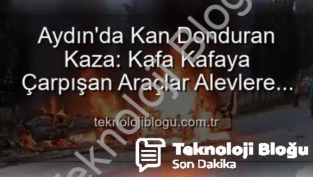 Aydın’da Kan Donduran Kaza: Kafa Kafaya Çarpışan Araçlar Alevlere Teslim Oldu! 2 Yaralı
