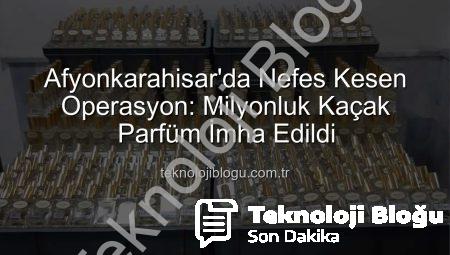 Afyonkarahisar’da Nefes Kesen Operasyon: Milyonluk Kaçak Parfüm İmha Edildi