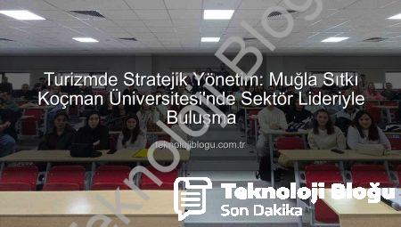 Turizmde Stratejik Yönetim: Muğla Sıtkı Koçman Üniversitesi’nde Sektör Lideriyle Buluşma