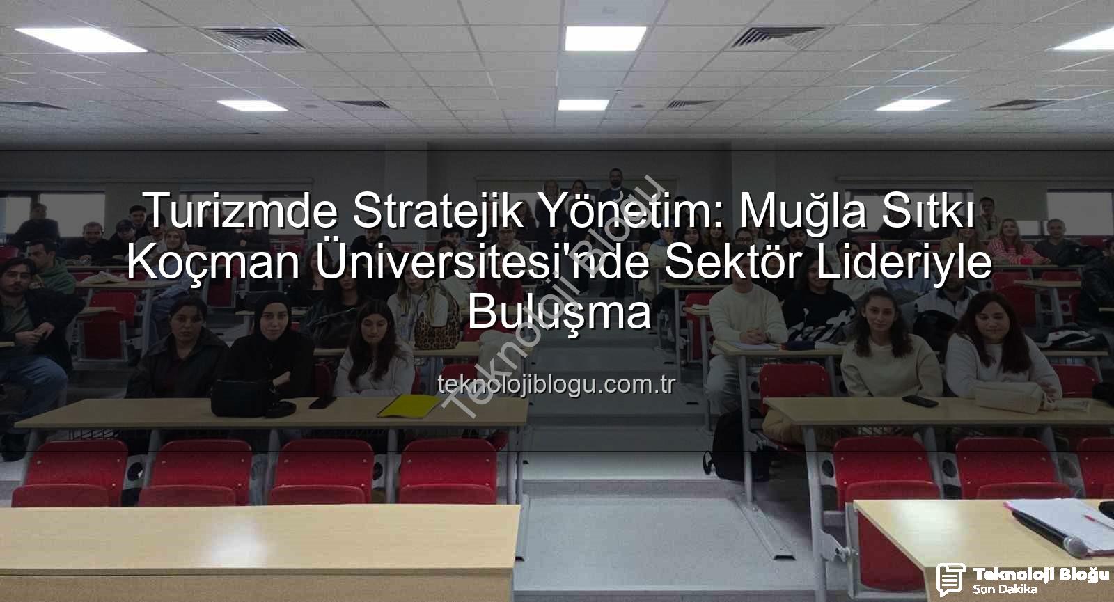 turizmde stratejik yönetim - Turizmde Stratejik Yönetim: Muğla Sıtkı Koçman Üniversitesi'nde Sektör Lideriyle Buluşma