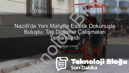 Nazilli’de Yeni Mahalle Estetik Dokunuşla Buluştu: Taş Döşeme Çalışmaları Tamamlandı