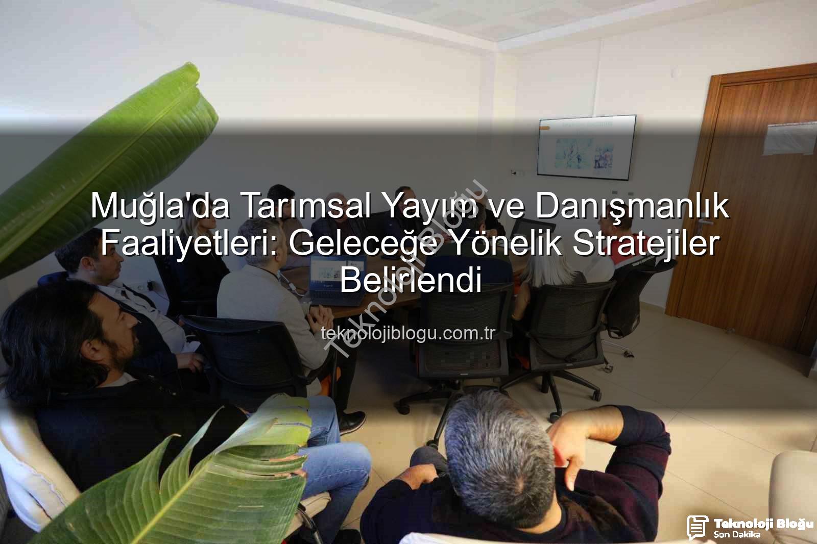 tarım danışmanları - Muğla'da Tarımsal Yayım ve Danışmanlık Faaliyetleri: Geleceğe Yönelik Stratejiler Belirlendi