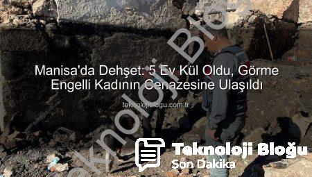 Manisa’da Dehşet: 5 Ev Kül Oldu, Görme Engelli Kadının Cenazesine Ulaşıldı