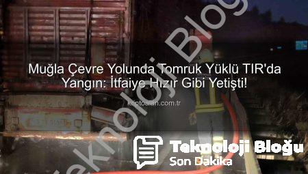 Muğla’da Tomruk Yüklü TIR’da Yangın: İtfaiye Hızır Gibi Yetişti, Felaket Önleniyor