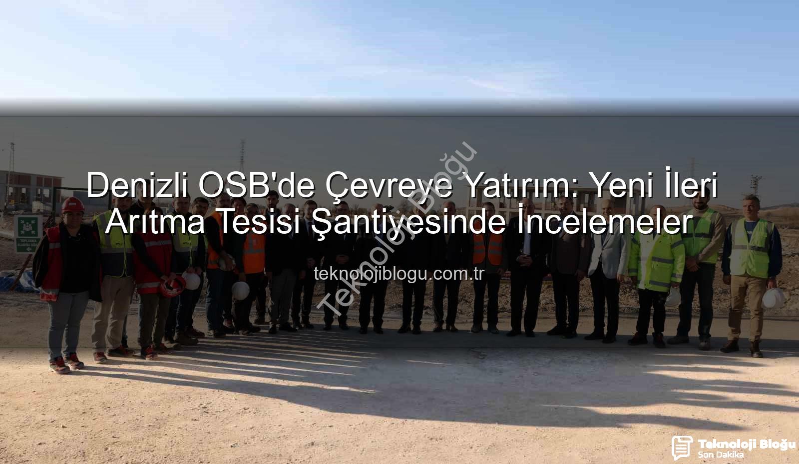 Denizli OSB arıtma tesisi - Denizli OSB'de Çevreye Yatırım: Yeni İleri Arıtma Tesisi Şantiyesinde İncelemeler
