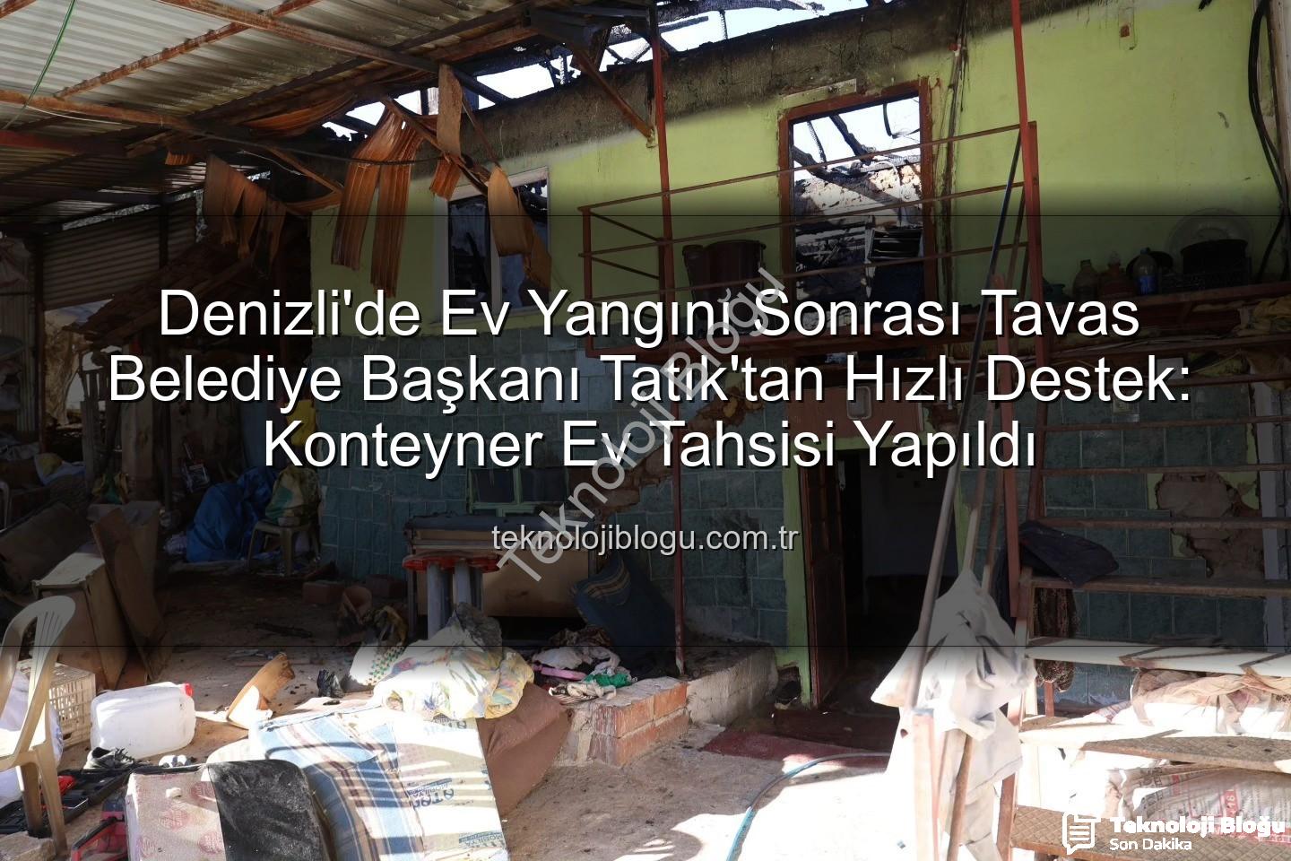 Tavas Belediye Başkanı - Denizli'de Ev Yangını Sonrası Tavas Belediye Başkanı Tatık'tan Hızlı Destek: Konteyner Ev Tahsisi Yapıldı
