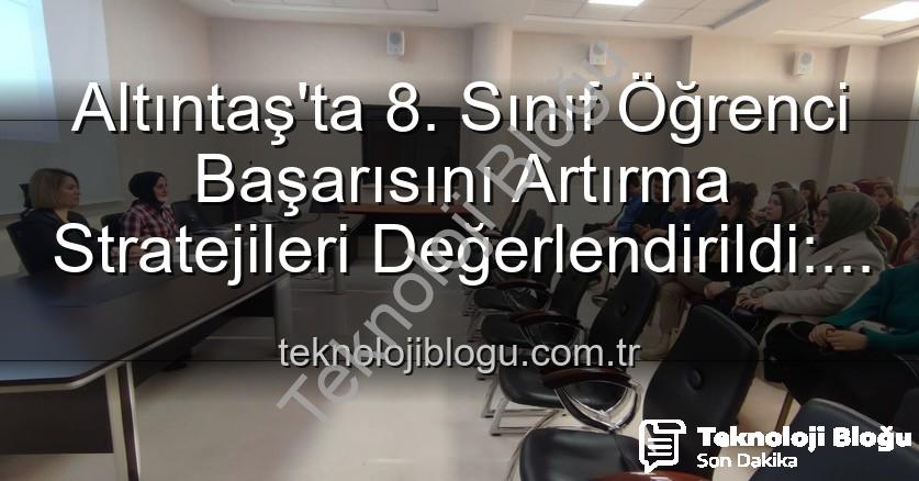 öğrenci başarısı - Altıntaş'ta 8. Sınıf Öğrenci Başarısını Artırma Stratejileri Değerlendirildi: Kapsamlı Toplantı Teknolojiblogu.com.tr'de
