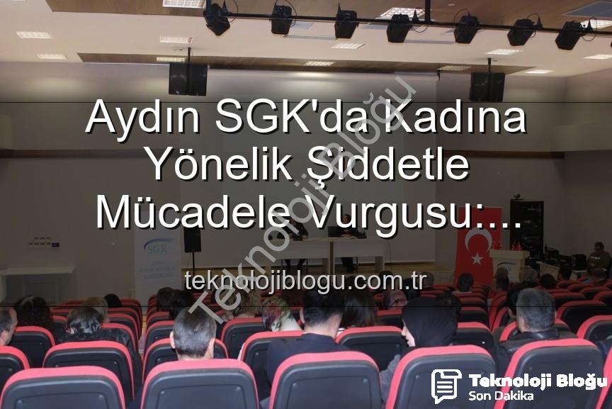 kadına yönelik şiddetle mücadele - Aydın SGK'da Kadına Yönelik Şiddetle Mücadele Vurgusu: Farkındalık Semineri Düzenlendi