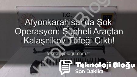 Afyonkarahisar’da Şok Operasyon: Şüpheli Araçtan Kalaşnikov Tüfeği Çıktı!