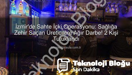 İzmir’de Nefes Kesen Sahte İçki Operasyonu: İki Kişi Tutuklandı, Binlerce Litre Sahte Alkole El Konuldu