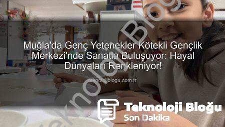 Muğla’da Genç Yetenekler Kötekli Gençlik Merkezi’nde Sanatla Buluşuyor: Hayal Dünyaları Renkleniyor!