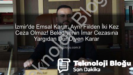 İzmir’de Emsal Karar: Aynı Fiilden İki Kez Ceza Olmaz! Belediyenin İmar Cezasına Yargıdan Dur Diyen Karar
