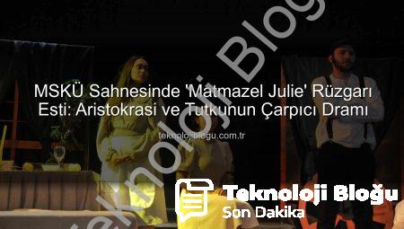 MSKÜ Sahnesinde ‘Matmazel Julie’ Rüzgarı Esti: Aristokrasi ve Tutkunun Çarpıcı Dramı