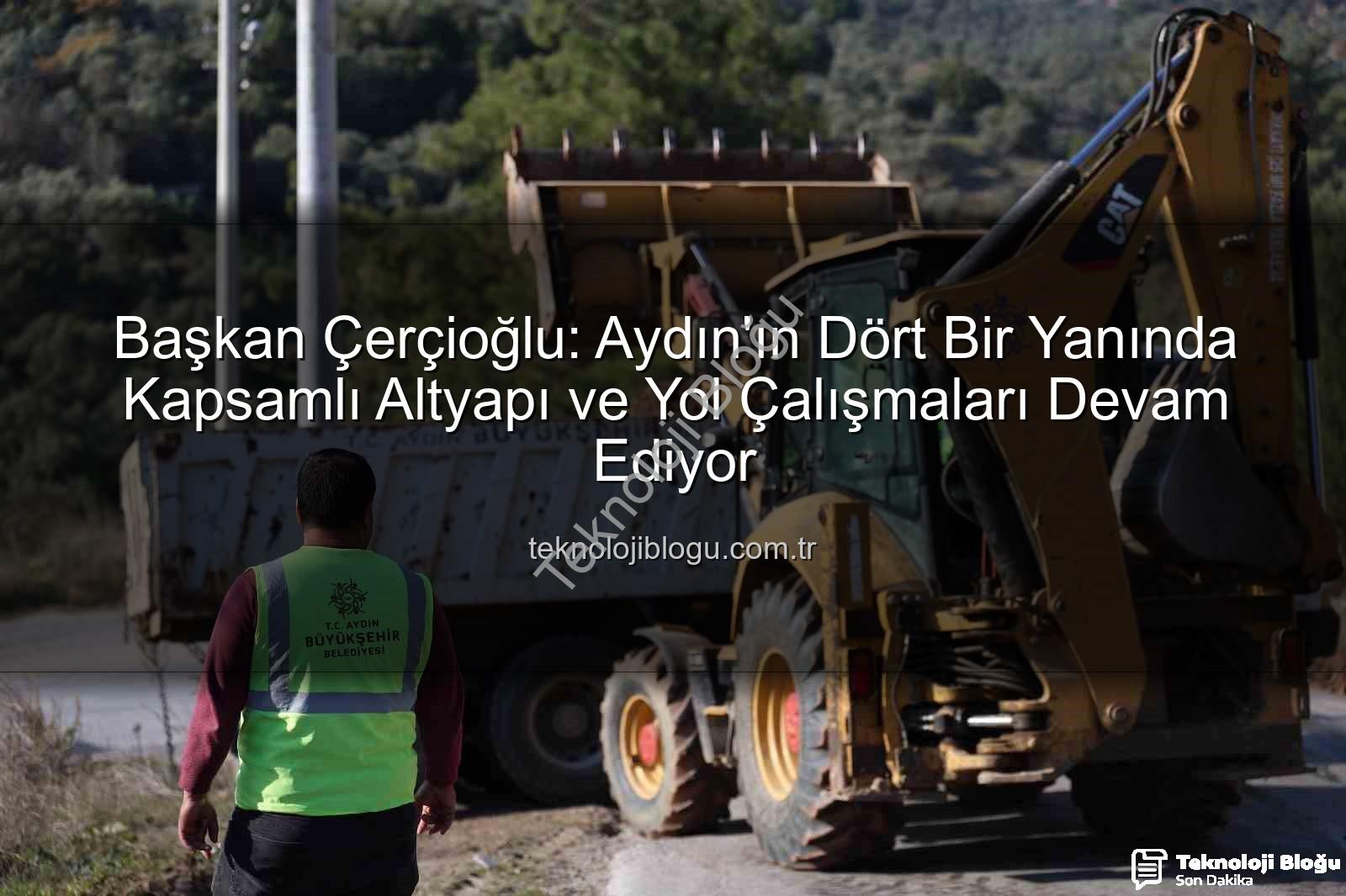 Aydın yol çalışmaları - Başkan Çerçioğlu: Aydın'ın Dört Bir Yanında Kapsamlı Altyapı ve Yol Çalışmaları Devam Ediyor