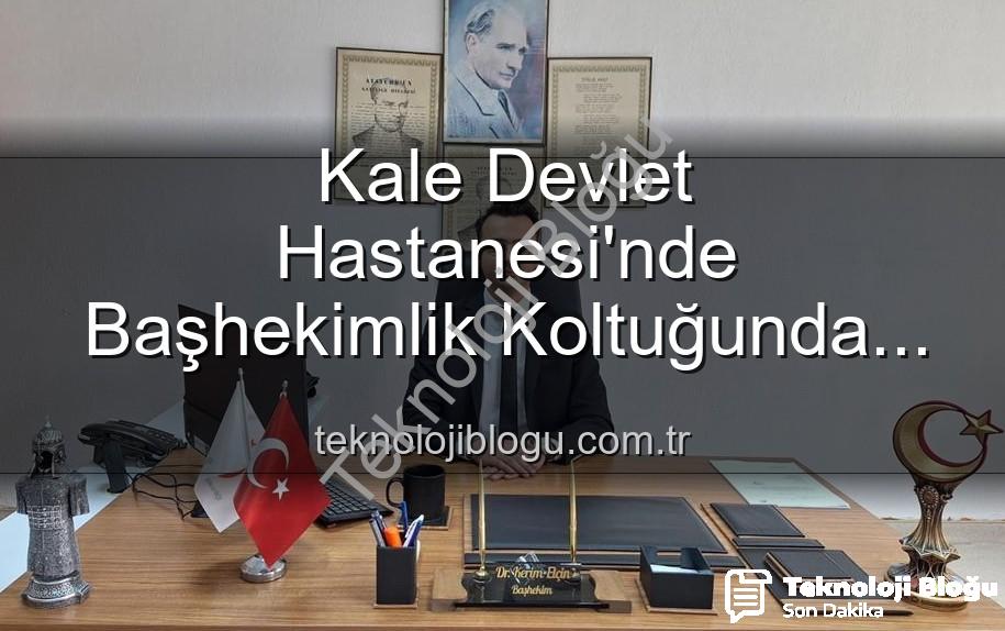 Kale Devlet Hastanesi başhekim - Kale Devlet Hastanesi'nde Başhekimlik Koltuğunda Yeni Dönem: Genç Bir İsim Göreve Başladı