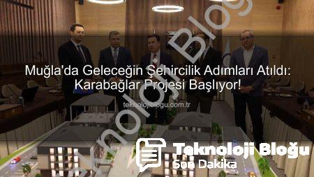 Muğla’da Geleceğin Şehircilik Adımları Atıldı: Karabağlar Projesi Başlıyor!
