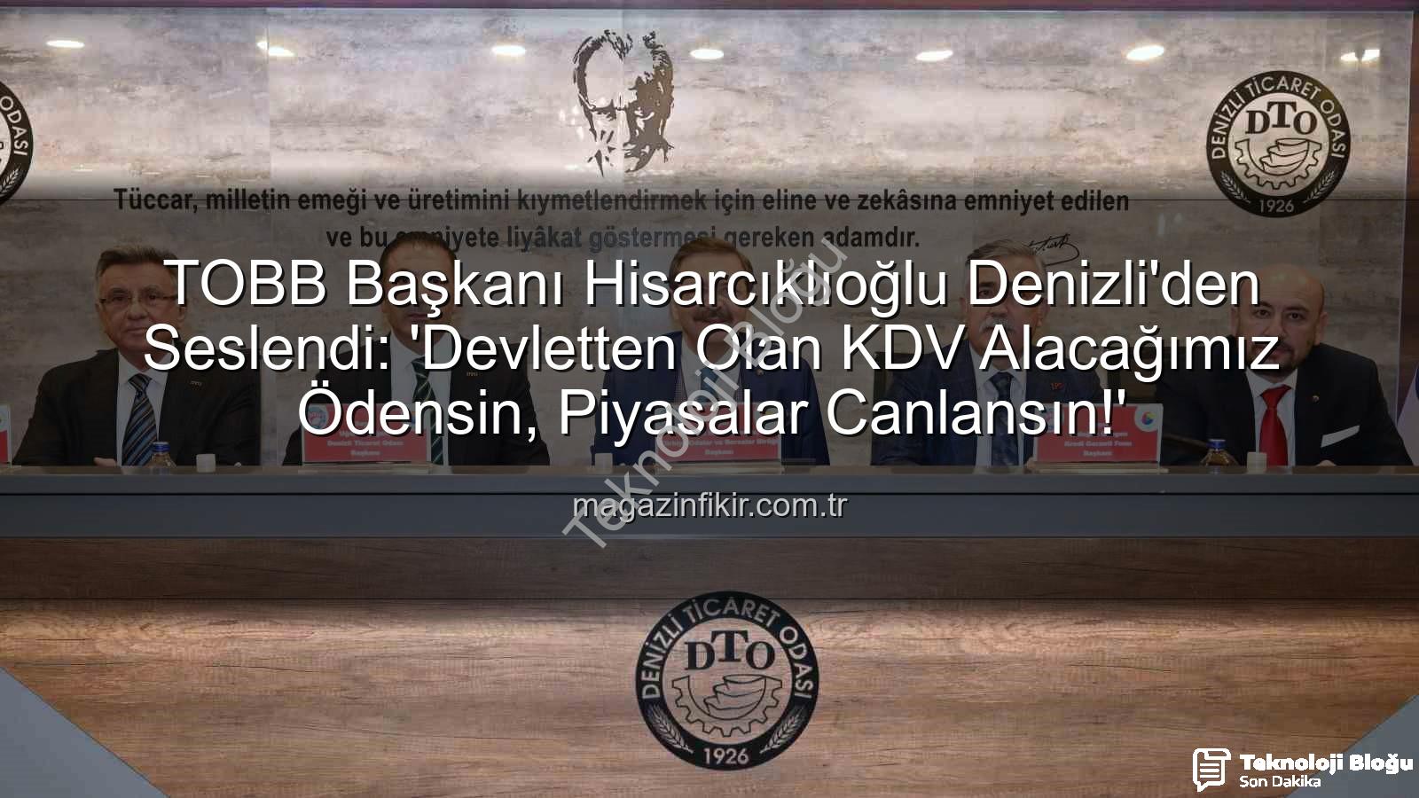 KDV alacağı - Denizli'den Ankara'ya Seslenen TOBB Başkanı Hisarcıklıoğlu: "KDV Alacağımız Ödensin, Piyasa Canlansın!"