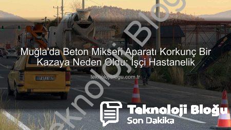 Muğla’da Beton Mikseri Aparatı Korkunç Bir Kazaya Neden Oldu: İşçi Hastanelik