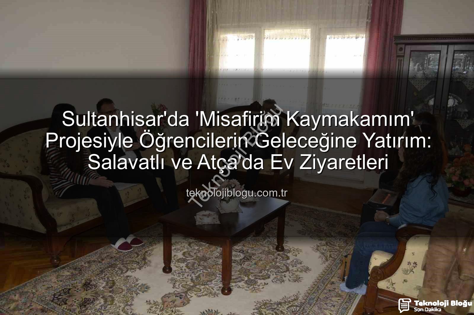 Misafirim Kaymakamım projesi - Sultanhisar'da 'Misafirim Kaymakamım' Projesiyle Öğrencilerin Geleceğine Yatırım: Salavatlı ve Atça'da Ev Ziyaretleri