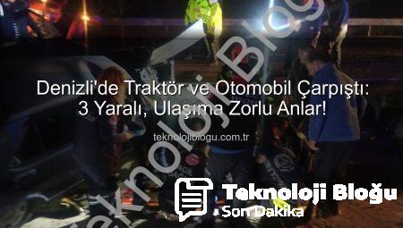 Denizli’de Traktör ve Otomobil Çarpıştı: 3 Yaralı, Ulaşıma Zorlu Anlar!